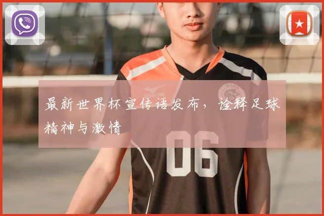 最新世界杯宣传语发布,诠释足球精神与激情