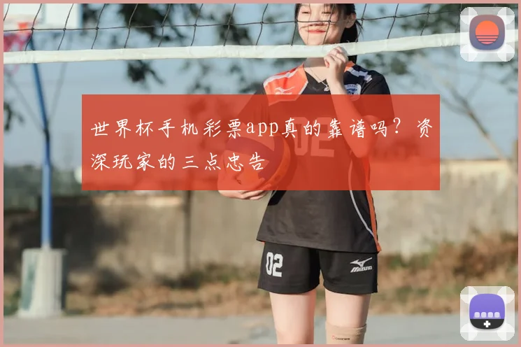 世界杯手机彩票app真的靠谱吗?资深玩家的三点忠告