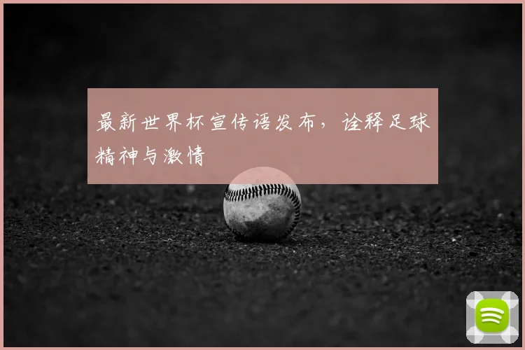 最新世界杯宣传语发布,诠释足球精神与激情