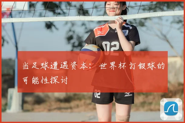 当足球遭遇资本：世界杯打假球的可能性探讨