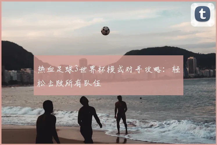 热血足球3世界杯模式对手攻略：轻松击败所有队伍