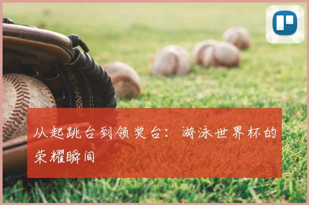 从起跳台到领奖台：游泳世界杯的荣耀瞬间