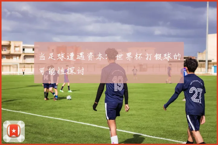 当足球遭遇资本：世界杯打假球的可能性探讨