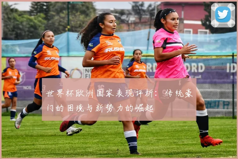 世界杯欧洲国家表现评析：传统豪门的困境与新势力的崛起