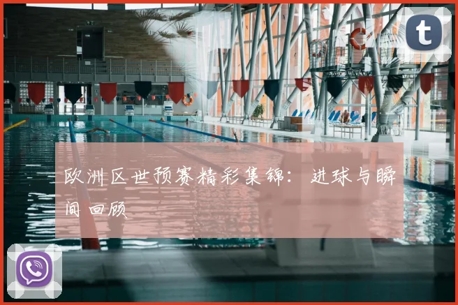 欧洲区世预赛精彩集锦：进球与瞬间回顾