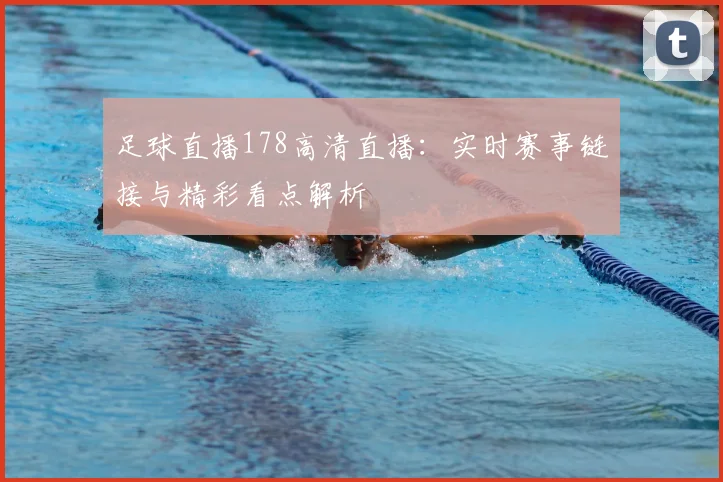 足球直播178高清直播：实时赛事链接与精彩看点解析
