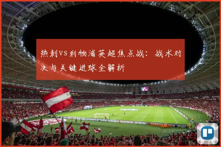 热刺vs利物浦英超焦点战：战术对决与关键进球全解析