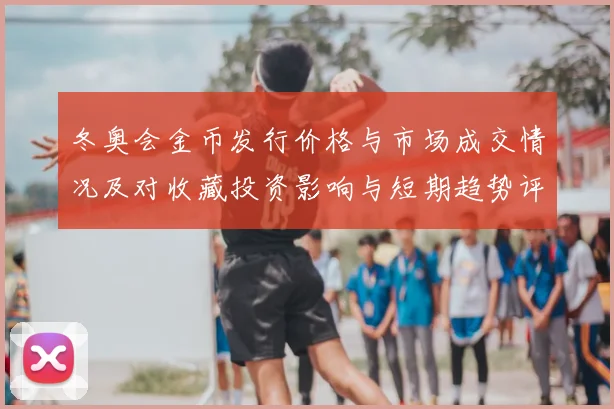 冬奥会金币发行价格与市场成交情况及对收藏投资影响与短期趋势评估