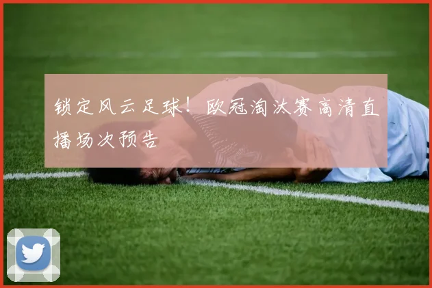 锁定风云足球！欧冠淘汰赛高清直播场次预告