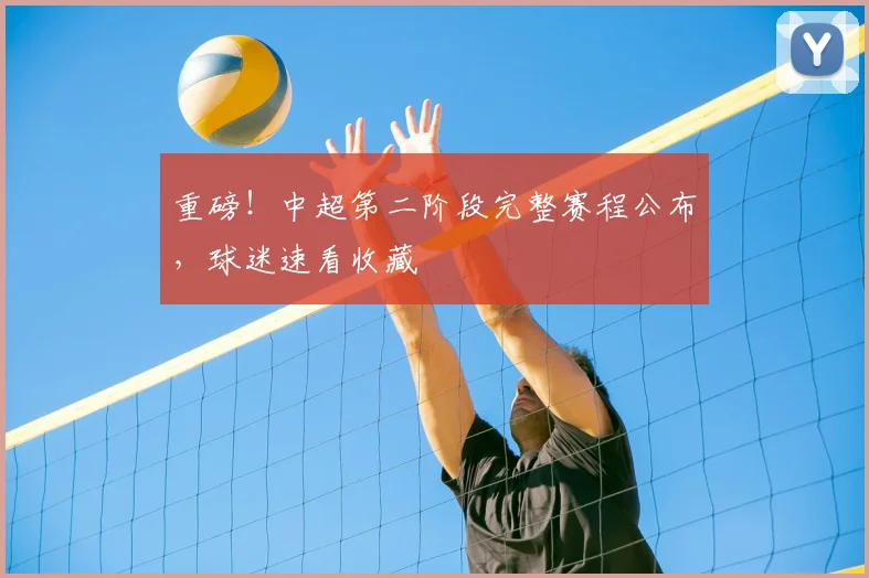重磅！中超第二阶段完整赛程公布，球迷速看收藏