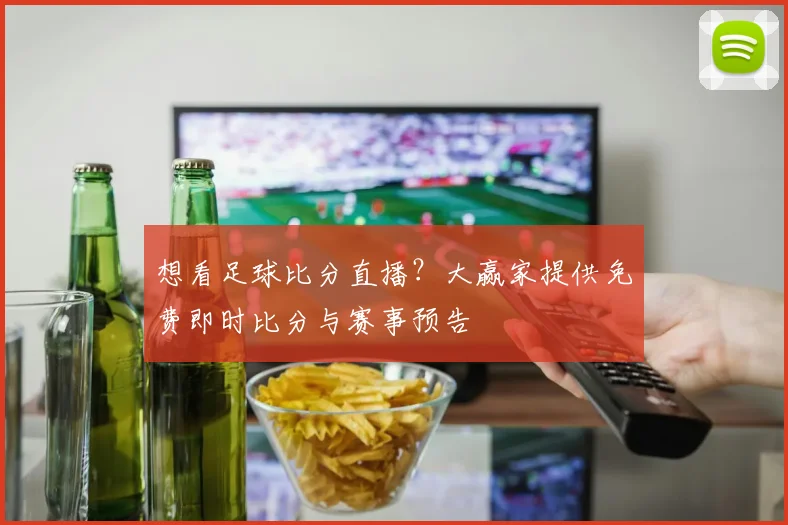 想看足球比分直播？大赢家提供免费即时比分与赛事预告