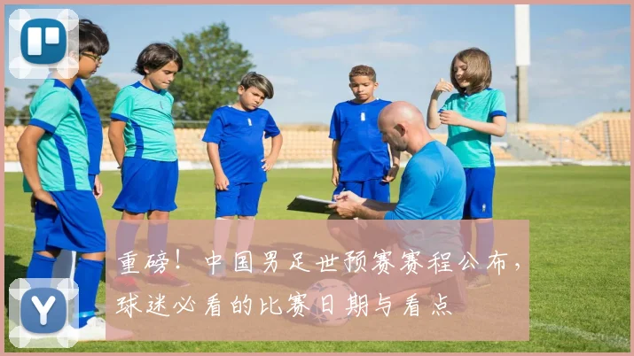 重磅！中国男足世预赛赛程公布，球迷必看的比赛日期与看点