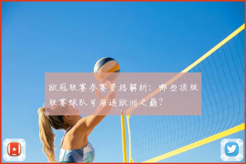 欧冠联赛参赛资格解析：哪些顶级联赛球队可角逐欧洲之巅？