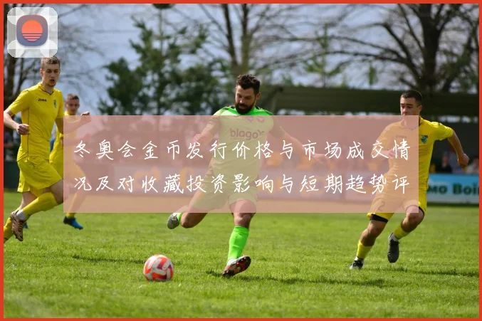冬奥会金币发行价格与市场成交情况及对收藏投资影响与短期趋势评估