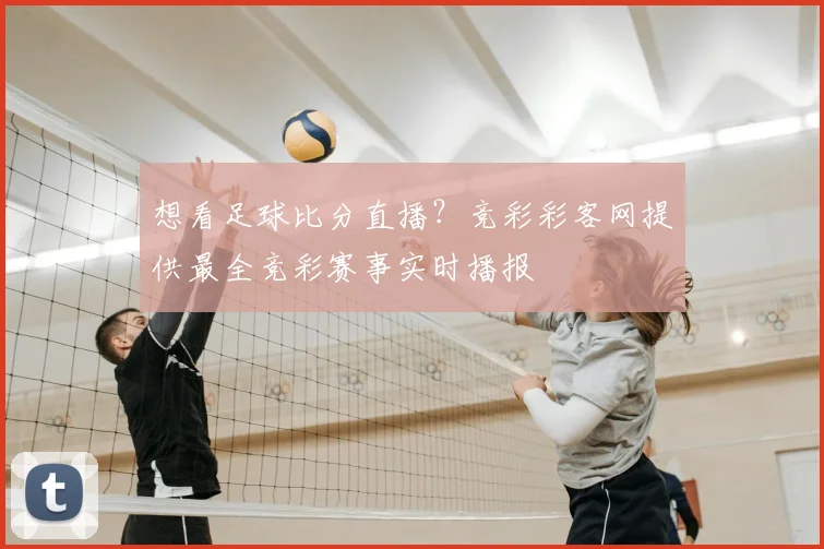 想看足球比分直播？竞彩彩客网提供最全竞彩赛事实时播报